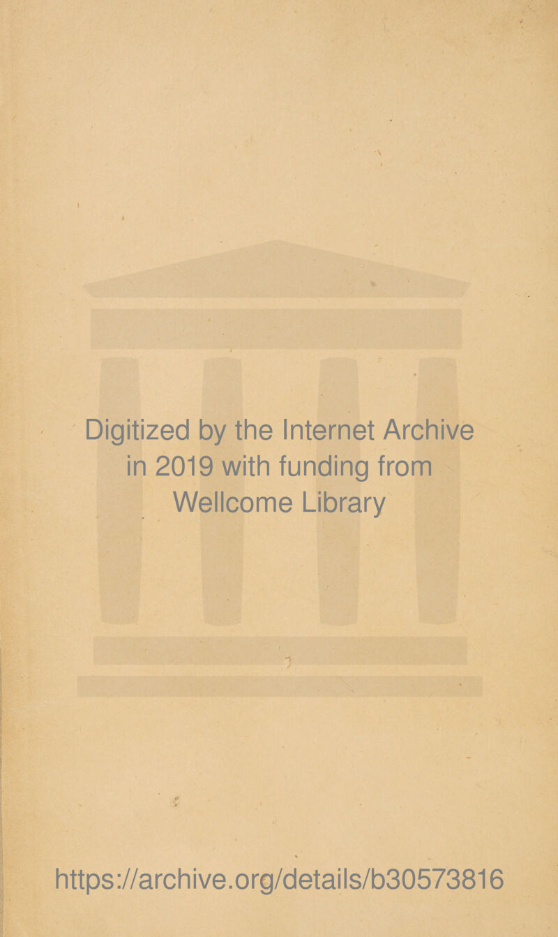 Digitized by the Internet Archive in 2019 with funding from Wellcome Library i 'S https://archive.org/details/b30573816