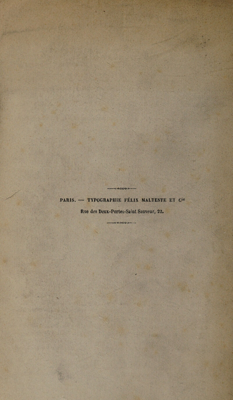 '''.6 V . , • ' . • . • - • • . . ,v. • •••. ' ' A ‘£>A>r- ;.. - . ......, ? '1 ' ■ A . ... . VJ e y.- • ■ ' rj- ' . . « :«V • •> ■ Ky. j. . u> - PARIS. — TYPOGRAPHIE FÉLIX MALTESTE ET Cift Rue des Deux-Portes-Saînt Sauveur, 22.