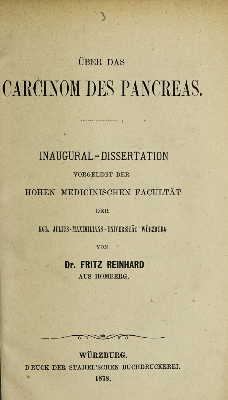 ÜBER DAS INAUGURAL- DISSERTATION ✓ . % , VORGELEGT DER HOHEN MEDICINISCHEN EACULTÄT DER KGL. JULIUS-MAXIMILIANS-UNIVERSITÄT WÜRZBURG VON Dr. FRITZ REINHARD AUS HOMBERG. WÜRZBURG. DRUCK DER STAHEL’SCHEN BUCHDRUCKEREI. v 1878.