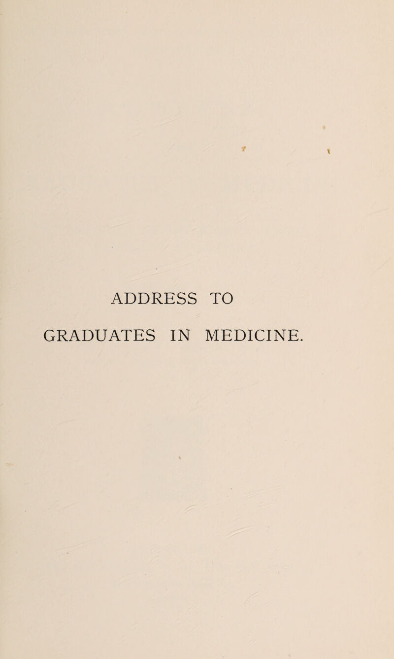 ADDRESS TO GRADUATES IN MEDICINE.