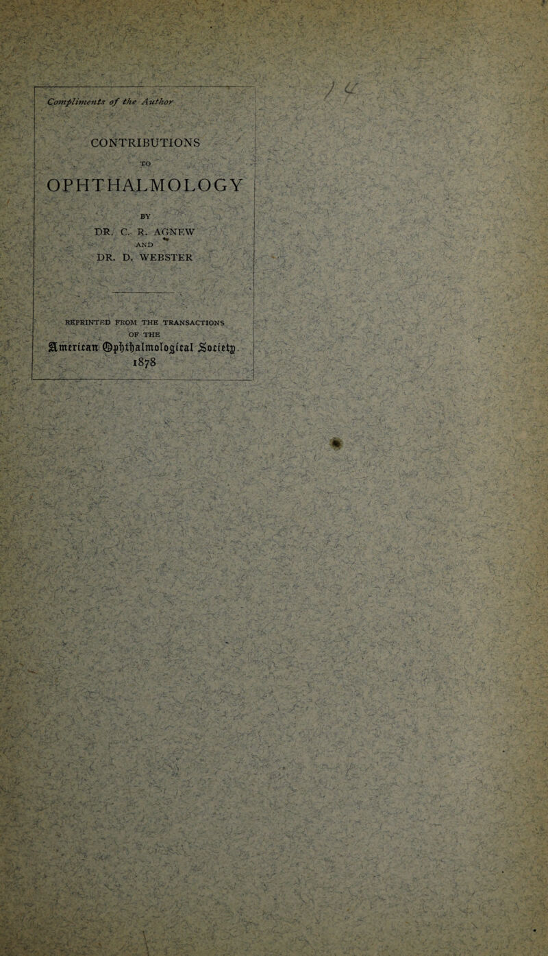 Compliments of the Author CONTRIBUTIONS TO OPHTHALMOLOGY BY DR. C. R. AGNEW *• AND DR. D. WEBSTER REPRINTED FROM THE TRANSACTIONS OF THE &mtrUan ©pijtftalmolojsual .SofUtjj 1878 f 'n' ■ < ■' < • v vY y 'v V-; ■ ,, , o. V jC r.* r. S'. ' ■ . r?. . - TV