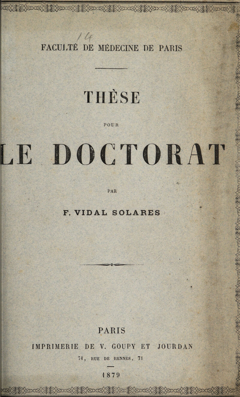 FACUJ.TÉ DE MÉDECINE DE PARIS THÈSE POUR DOCTORAT PAR F. VIDAL SOLARES PARIS IMPRIMERIE DE Y. GOUPY ET JOURDAN 71, RUE DE RENNES, 71 18 79