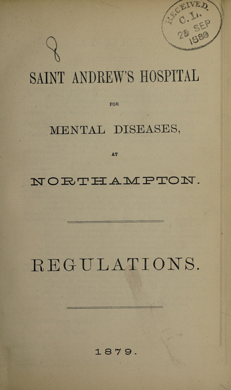 SAINT ANDREW’S HOSPITAL \ MENTAL DISEASES, ]iT O E/T H: A-N/d IP TO 3Sr. REGULATIONS. 18 7 9.