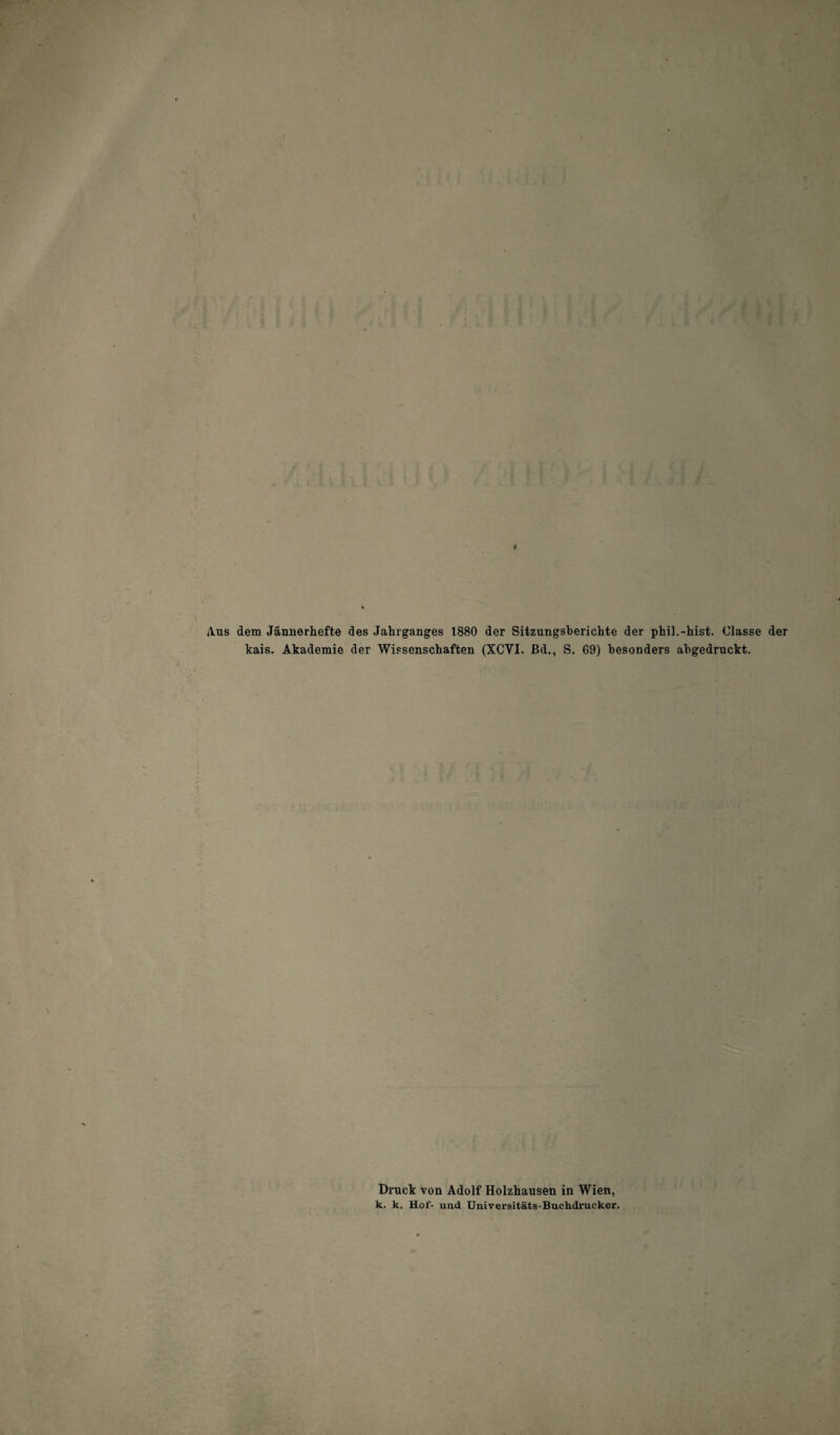 Aus dem Jännerhefte des Jahrganges 1880 der Sitzungsberichte der phil.-hist. Glasse der kais. Akademie der Wissenschaften (XCYI. Bd., S. 09) besonders abgedruckt. Druck von Adolf Holzhausen in Wien, k. k. Hof- und Universitäts-Buchdrucker.