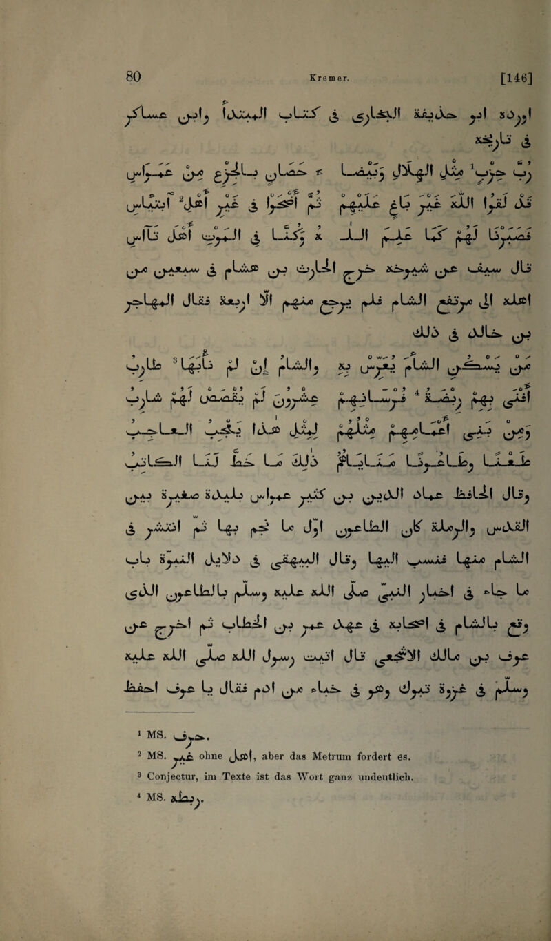 . IcXaa+J! < >La.5' ^,lia.JI isJutXs* 5J>^v.^ i o i © cs 5 (J*Sj-+£- f^yo —3 ^jL*OÄ f‘ l—di-^-3 . iJ^V.^.J| ^L^X1 1 w3».^* I, ]y 2jit £Z & 1^1 p> ^ y<l SJUt ipj JJ 'S 9 I (j^lL: J*5ö! i^.+JI ^ l_Ä.S^ & _U! 1*5^ p-gJ U^.XAai ^./J ^AJU^W ^ pl&JB ^.yjz» &CS»y*jM l 2 3 4'—&AAU (JL ^ä*1.£.J! jLfti XJU^I j*-£Äx> £j>yrl f-L pLÜ! j| xJjo| viü<3 £ tXJLs* } Oy' O y ~~l wO t> J Lg.Aj |U ^Lül^ ao \j»y*a pLül ^y > . ' >t) | — O 3 . . ^ O u -d^ V;1- p4J LN=-^J p clJ/^ |i-jj 1—^-4 p£? (5^1 v_A-Ä>L*_J! w*^0 I (^-§-^“5 (*“$-* (5*^ ^j‘ L-raJ I LäJ Jais. 1—« dUj (5PI-jL_a_x> Ljy-£~ l Jbj Lä_*_L> HtX\L cjL-ft JLj £ ^aj! jL Lg.J (V^ Ix Jjl (jb' x-Lyi^ (j^tXÄÜ ljL S^aaJI Jü^£ £ ^ä^.aaJ| JLj L^-aJI ^AA^JLi L^axi pUJt IM WW w (^lU! UaJL xxlr aJJI ^.ao ^aJÜ! ^Lä-I 3 *-L» Lo (J-£ (Tp** V^-l ^ 7+£ ‘H* i «^1 i j*LwJLj £i. M &a-L aüJf ^Lo xJJ! Jj-H'j ouül JLs dÜLo iäÄ£s.| OjX L JUii J*t>f ^X> pLä ^ ^.50^ J^-AJ ^ (^•,^-*A'^ 1 MS. o>^. 2 MS. ^-A£ ohne J^.sd|, aber das Metrum fordert es. 3 Conjectur, im Texte ist das Wort ganz undeutlich. 4 MS. xLlJj.