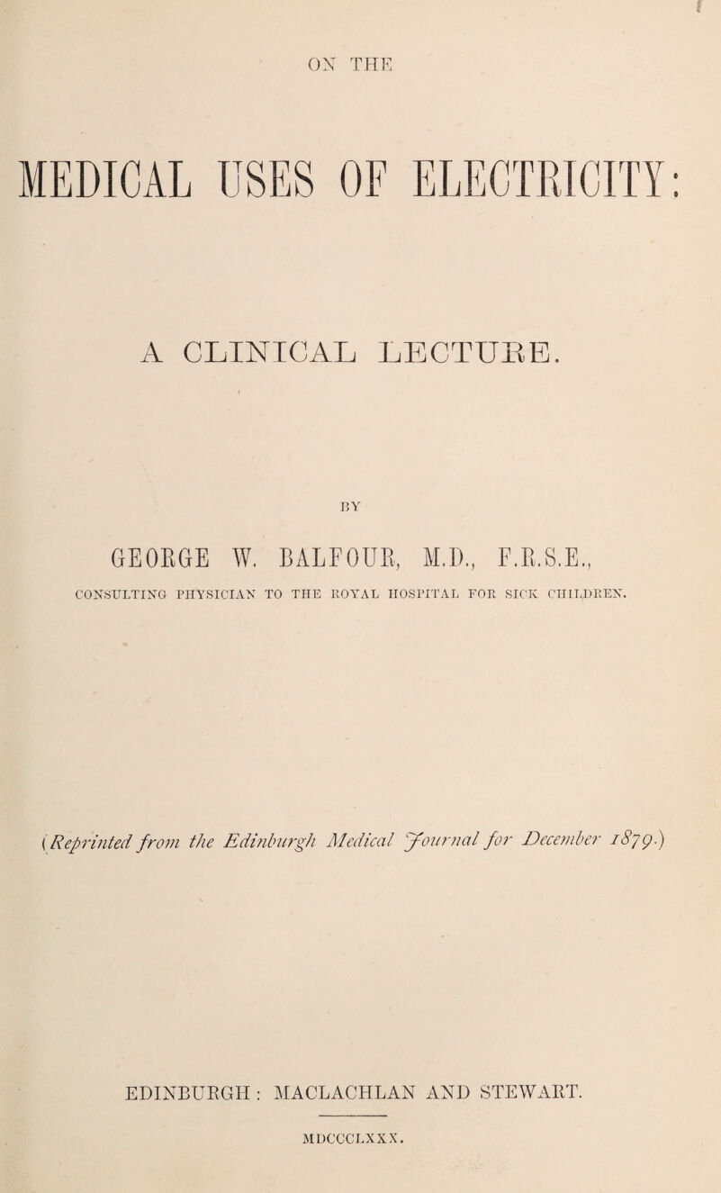 ON THE A CLINICAL LECTURE. BY GEORGE W. BALFOUR, MI)., F.R.S.E., CONSULTING PHYSICIAN TO THE ROYAL HOSPITAL FOR SICK CHILDREN. [Reprinted from the Edinburgh Medical Journal for December 1879.) EDINBURGH : MACLACHLAN AND STEWART. MDCCCLXXX.