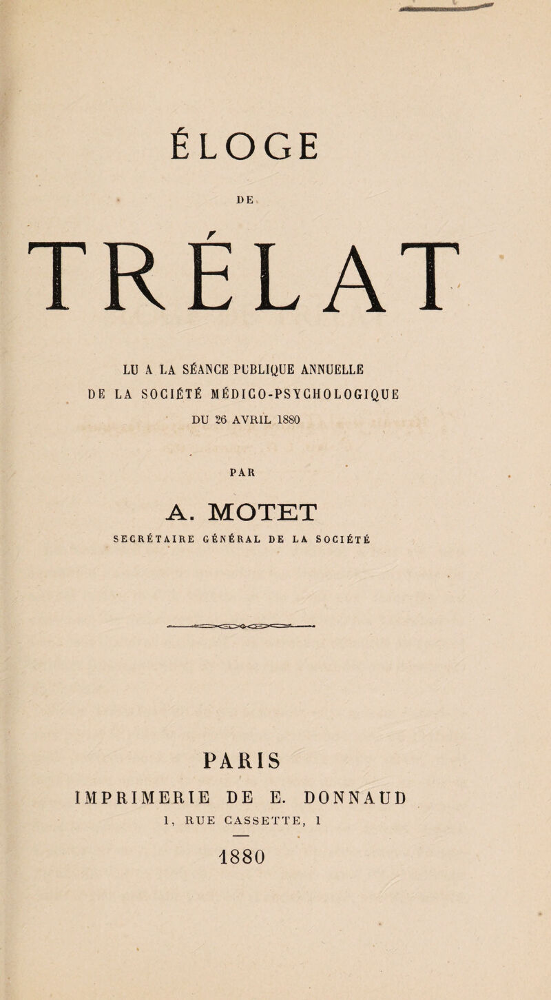 TRÉLAT LU A LA SÉANCE PUBLIQUE ANNUELLE DE LA SOCIÉTÉ MÉDICO-PSYCHOLOGIQUE DU 26 AVRIL 1880 PAR A. MOTET SECRÉTAIRE GÉNÉRAL DE LA SOCIÉTÉ PARIS IMPRIMERIE DE E. DONNAUD 1, RUE CASSETTE, 1 1880