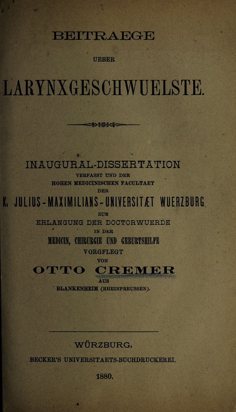 BEITRAEGE * A INAUGURALDISSERTATION VERFASST UND DER HOHEN MEDICINISCHEN EACULTAET DER K, JULIUS-MAXIMILIANS-UNIVERSITÄT WUERZBURG ZUR ERLANGUNG DER DOGTORWUERDE IN DER MEDICIN, CHIRURGIE UND GEBURTSHILFE VORGFLEGT VON aus BLANKENHEIM (RHEINPREUSSEN). WÜRZBURG. BECKER’S UNIYERSITAETS-BUCHDRUCKEREI. 1880.