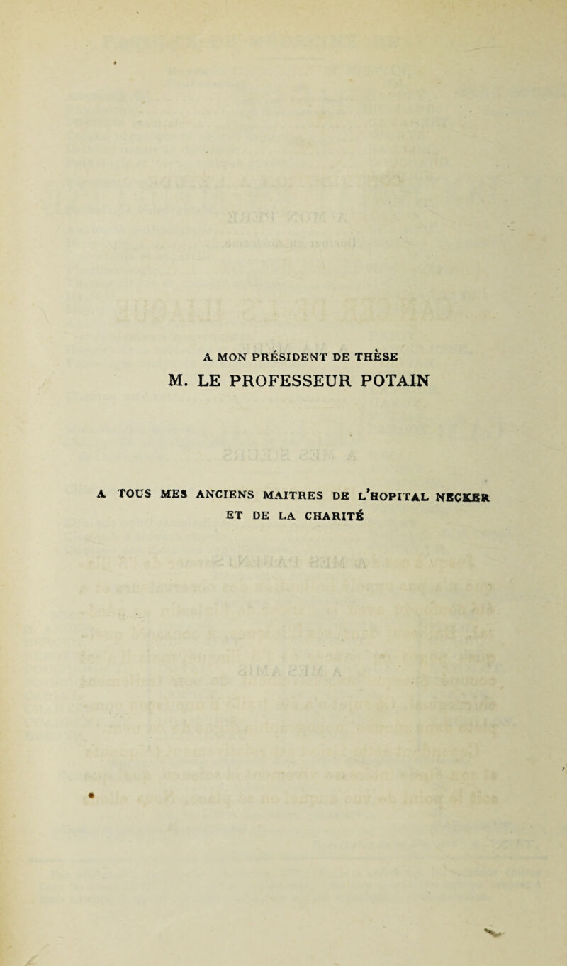 A MON PRÉSIDENT DE THESE M. LE PROFESSEUR POTAIN A TOUS MES ANCIENS MAITRES DE l/hOPITAL NECHlER ET DE LA CHARITÉ