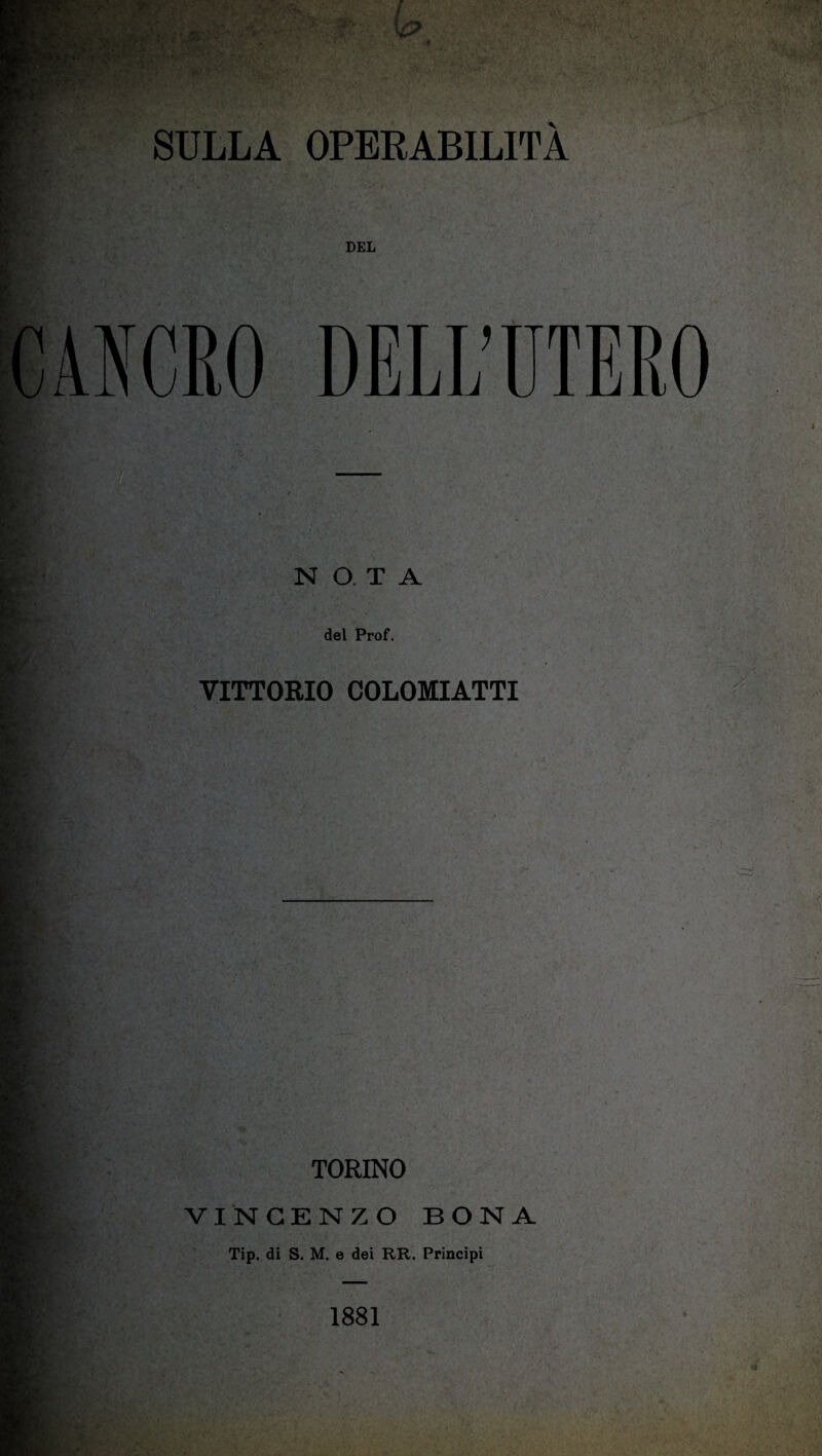 SULLA OPERABILITÀ DEL DELL’UTERO L, t NOTA del Prof. VITTORIO COLOMIATTI TORINO VINCENZO BONA Tip. di S. M. e dei RR. Principi 1881