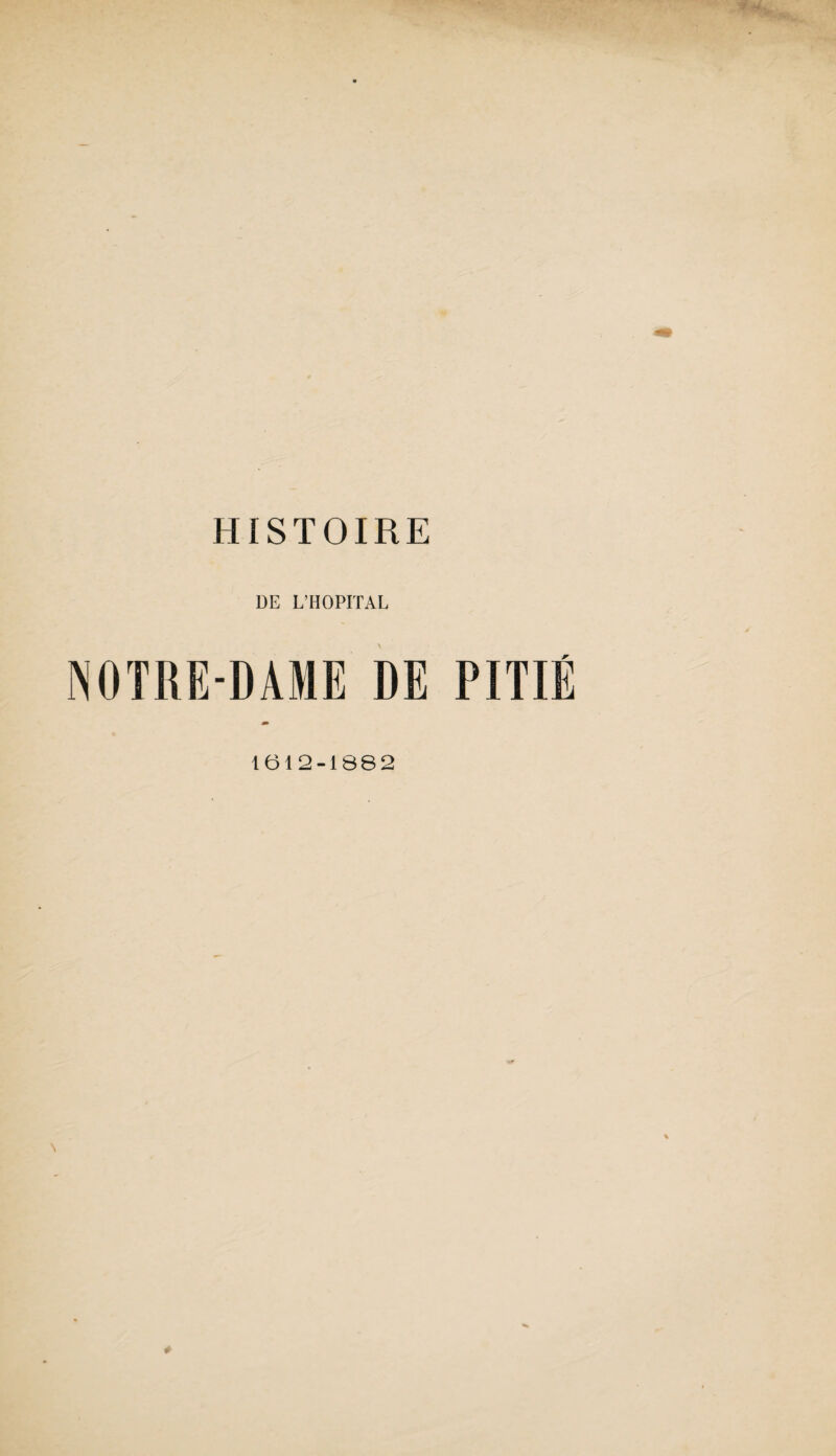 HISTOIRE DE L’HOPITAL NOTRE-DAME DE PITIÉ 1612-1882