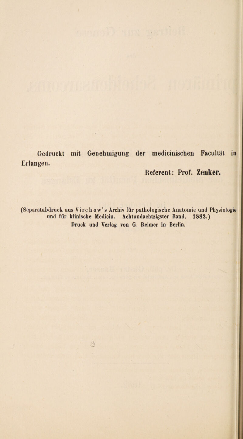 Gedruckt mit Genehmigung der medicinischen Facultät Erlangen. Referent: Prof. Zeilker. in (Separatabdruck aus Virchow’s Archiv für pathologische Anatomie und Physiologie und für klinische Medicin. Achtundachtzigster Band. 1882.) Druck und Verlag von G. Reimer in Berlin. 2