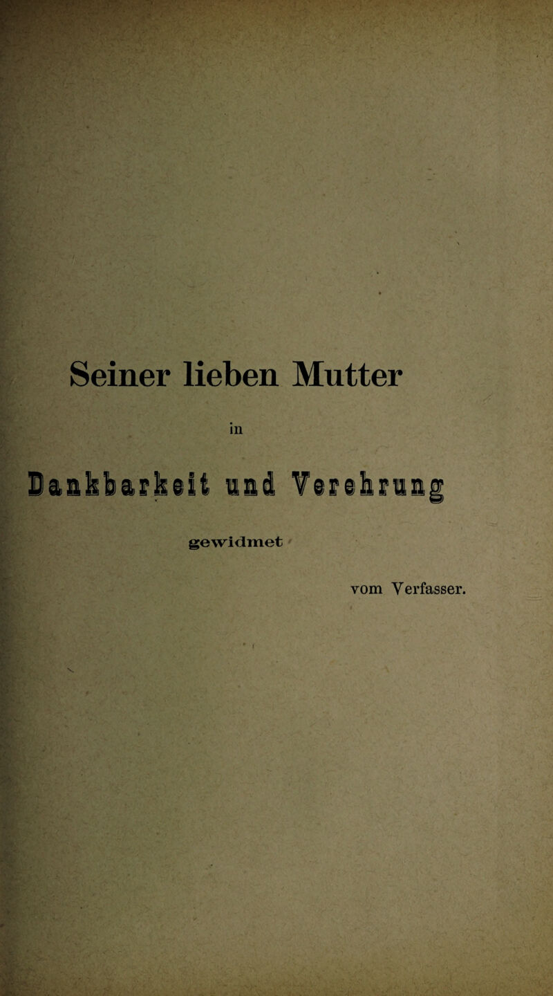 Seiner lieben Mutter ' ■ in Dankbarkeit und Verehrun gewidmet vom Verfasser.