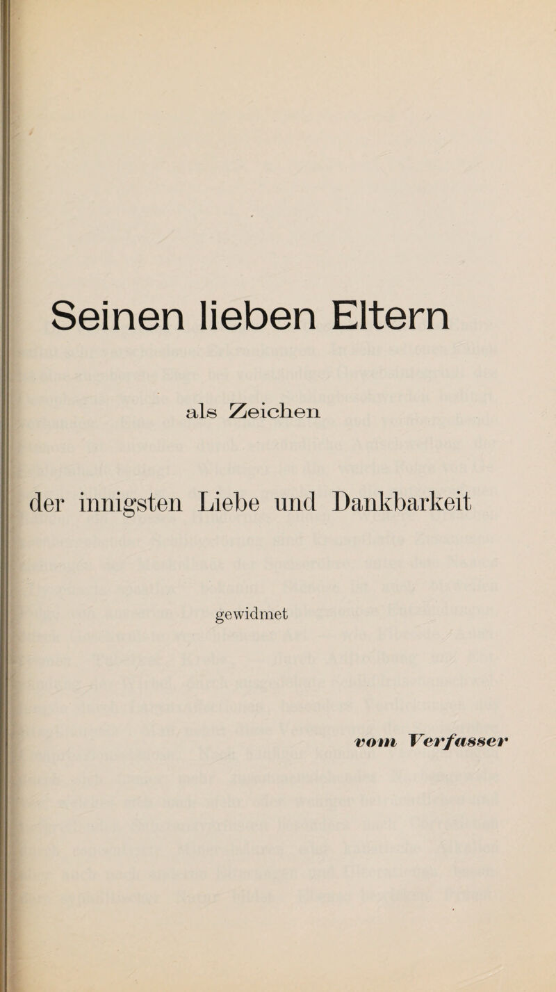 Seinen lieben Eltern als Zeichen der innigsten Liebe und Dankbarkeit gewidmet vom Verfasser