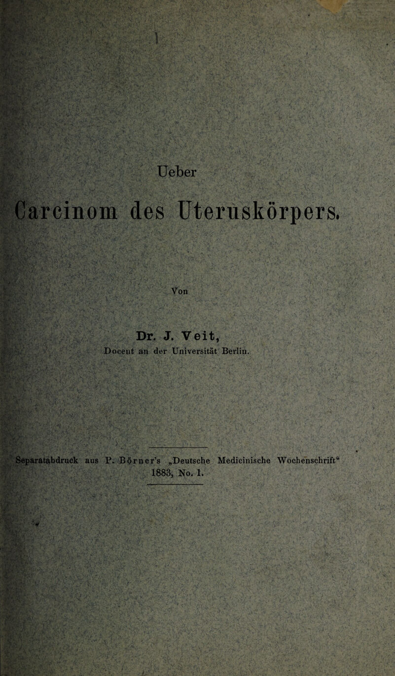 Carcinom des Uteruskörpers, Dr. J. Veit, Docent an der Universität Berlin. Separatabdruck aus P. Börner’s „Deutsche Medicinische Wochenschrift“ 1883, No. 1. ‘ y &/. ■’1