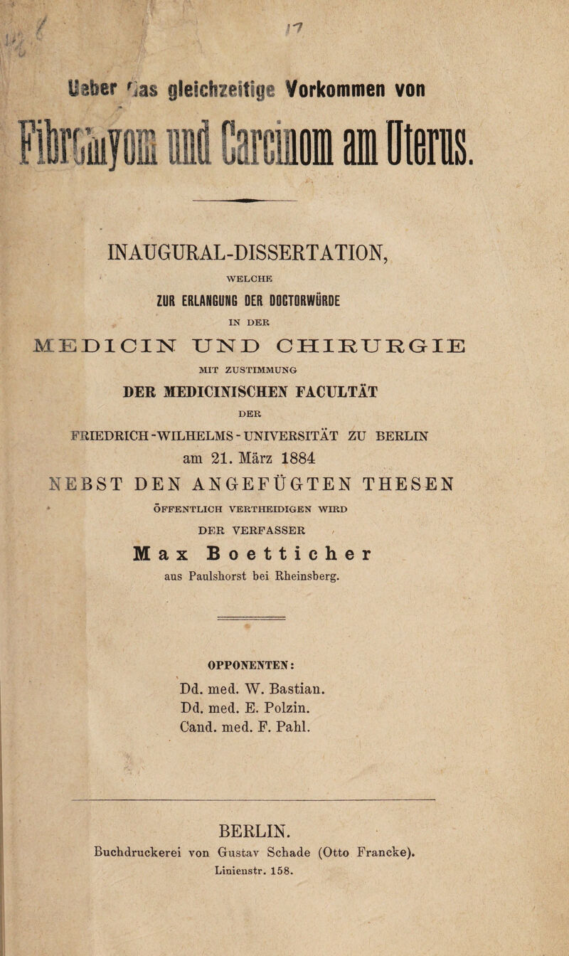 / ' r7 I ilsber ras aleictivpitige Vorkommen von INAUGURAL-DISSERTATION, WELCHE ZUR ERLANGUNG DER DOGTQRWÜRDE IN DER MED1CIN UND CHIRURGIE MIT ZUSTIMMUNG DER MEDICINISCHEN FACULTÄT DER FRIEDRICH-WILHELMS - UNIVERSITÄT ZU BERLIN am 21. März 1884 NEBST DEN ANGEFÜGTEN THESEN ÖFFENTLICH VERTHEIDIGEN WIRD DER VERFASSER Max Boetticher aus Paulsliorst bei Rheinsberg. OPPONENTEN: Dd. med. W. Bastian. Dd. med. E. Polzin. Cand. med. F. Pahl. BERLIN. Buchdruckerei von Gustav Schade (Otto Franeke). Linienstr. 158.