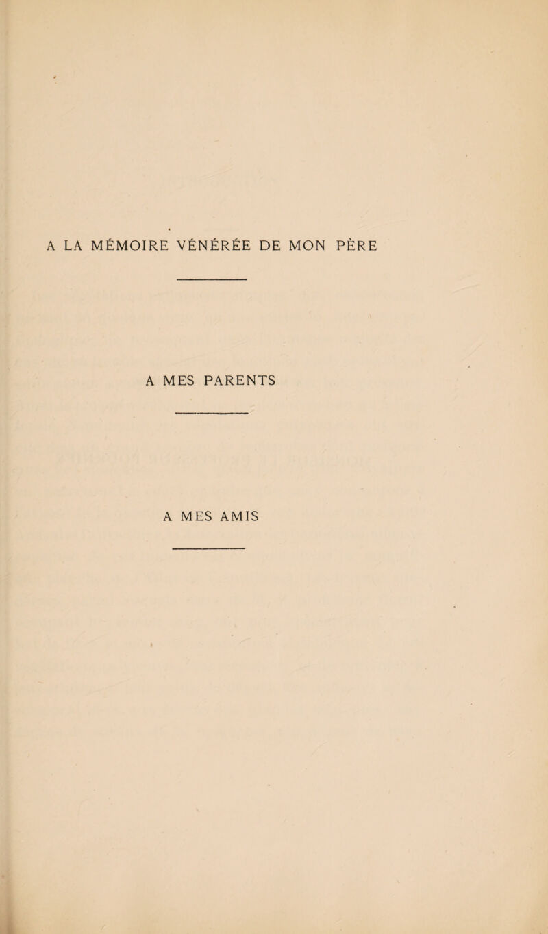 A LA MÉMOIRE VÉNÉRÉE DE MON PÈRE A MES PARENTS A MES AMIS