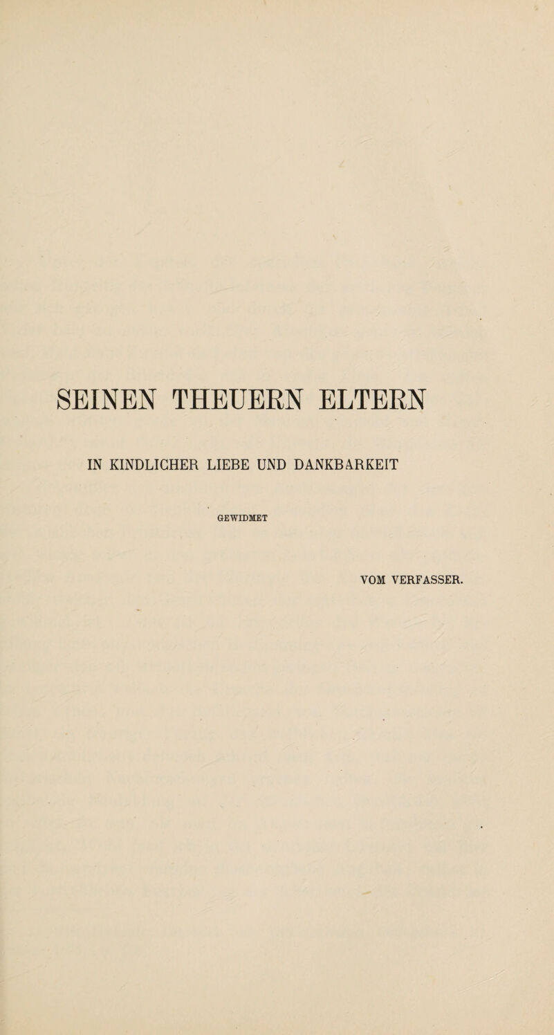 SEINEN THEUERN ELTERN IN KINDLICHER LIEBE UND DANKBARKEIT GEWIDMET VOM VERFASSER.