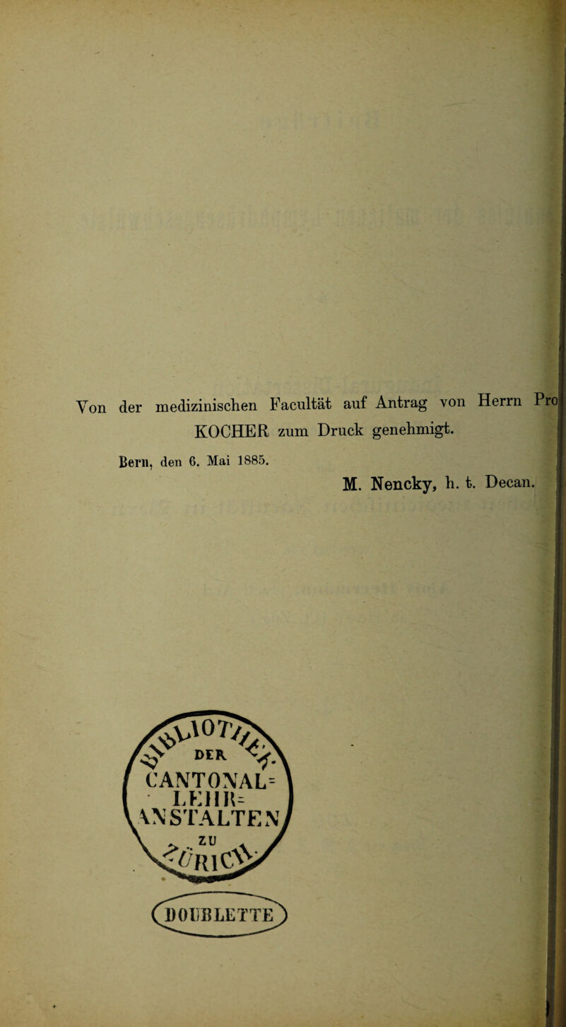 Yon der medizinischen Facultät auf Antrag von Herrn Proj KOCHER zum Druck genehmigt. Bern, den 6. Mai 1885. M. Nencky, h. t. Decan. X ^iö7y; DER '<• CANTONAL :hr= ALTEN ANS’ zu OuC^i IBLETTE