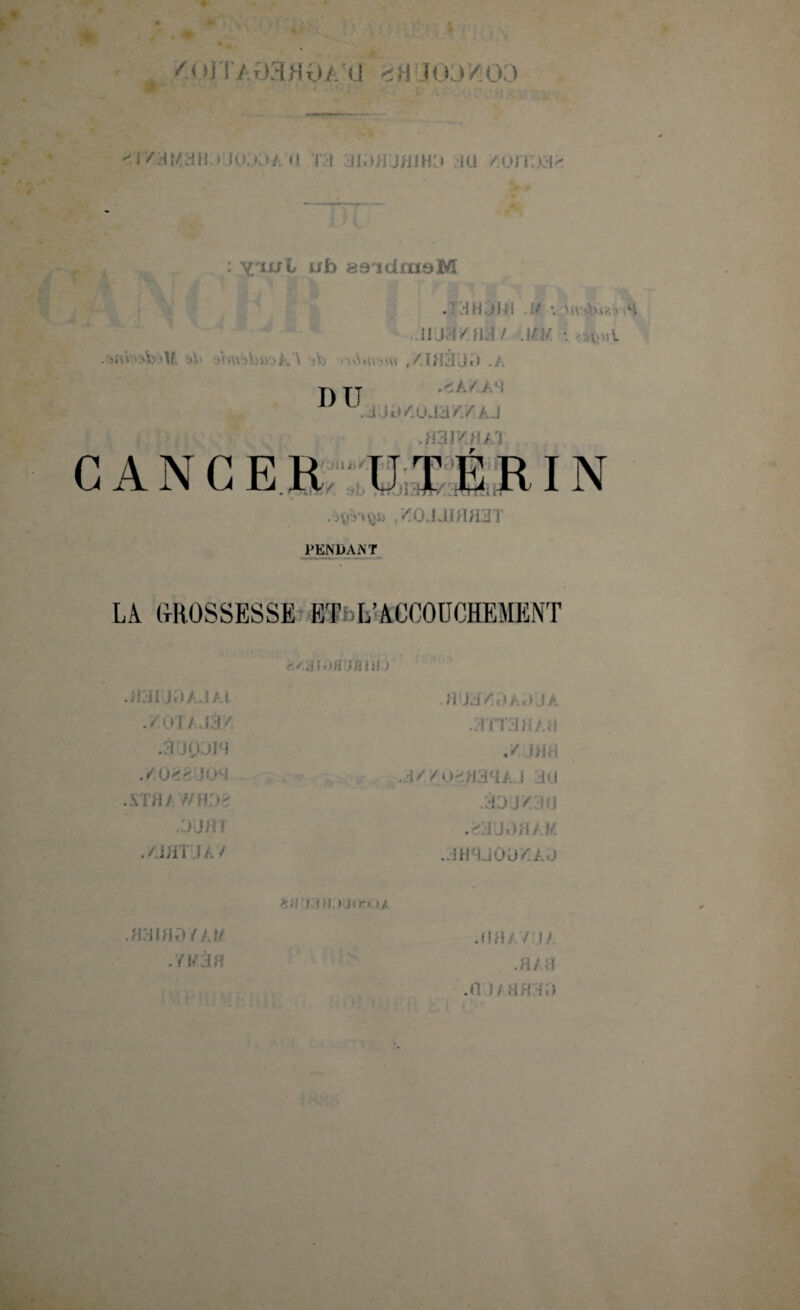 <'<M ; /'(llti/. il -r :| i< I i/o.) <i/hmjii> jo:oa <i ra 3I3>tj/iihj iu /.oitjaï : Y'iul ufo aaidrnaM .? IH jlll M • MvAvw ..li'ja/.fU ! MM. \ \|Ml - ■**•» v- > jj. \ )Vj ,<k/AM . jjij /Ajsdvy a j .«ar/./iAi r CANCER UTERIN .iyVvyjjj ,^0JJ1HH3T PENDANT LA GROSSESSE ET L’ACCOUCHEMENT Ofl jAilU jijijj/.jai . / » i /. j f / .àijojiM .M038&03I sîfi; //h:>> .oilli! (a/ HJJ/ y (;•: .3/I JÜ .33 J/ .M l i j.Mi/ U. ..JHMJOÜ/.A J *!l UH.» Jir*.»/. .HHÏflOYA m .Y l/JH jih/ rjy .H / H .0 1/