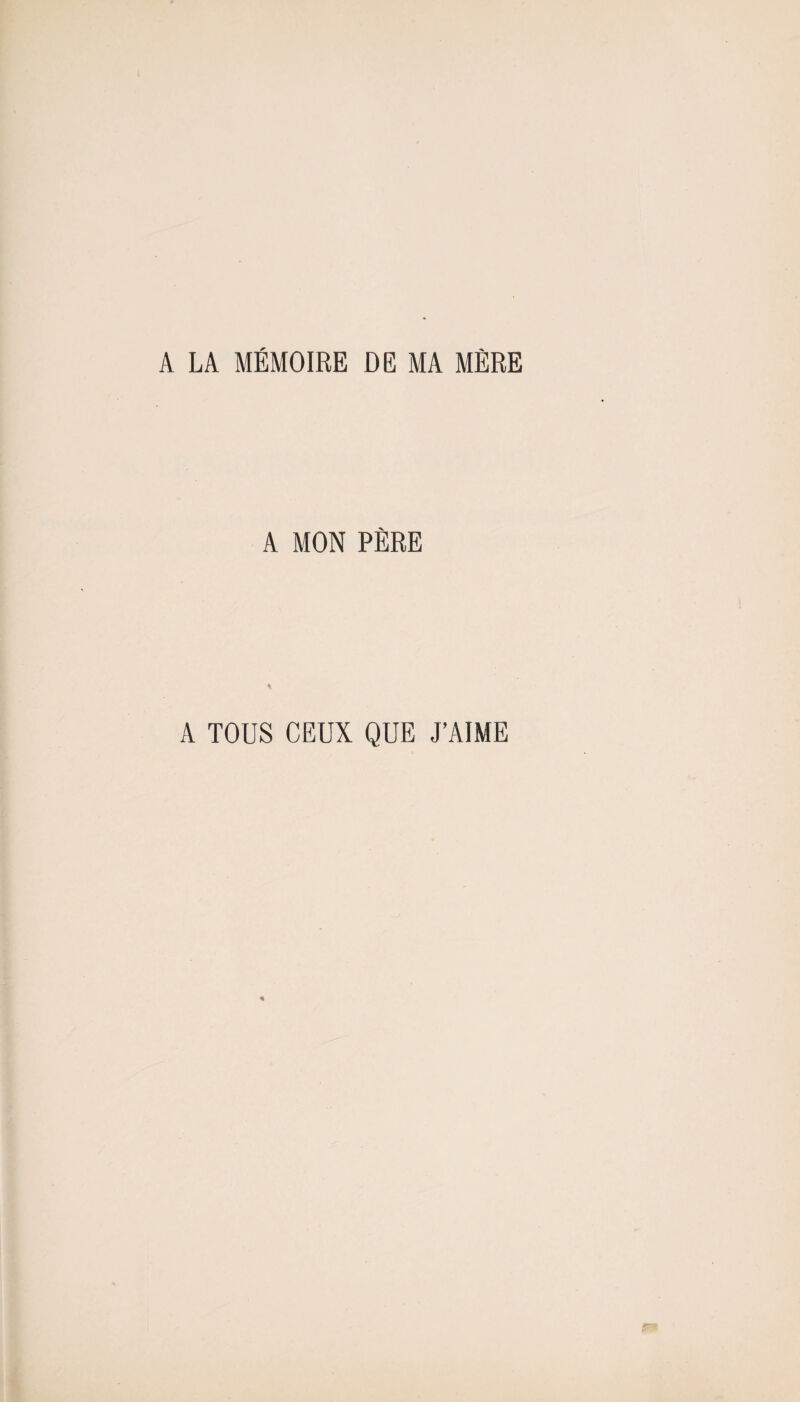 A LA MÉMOIRE DE MA MÈRE A MON PÈRE A TOUS CEUX QUE J’AIME