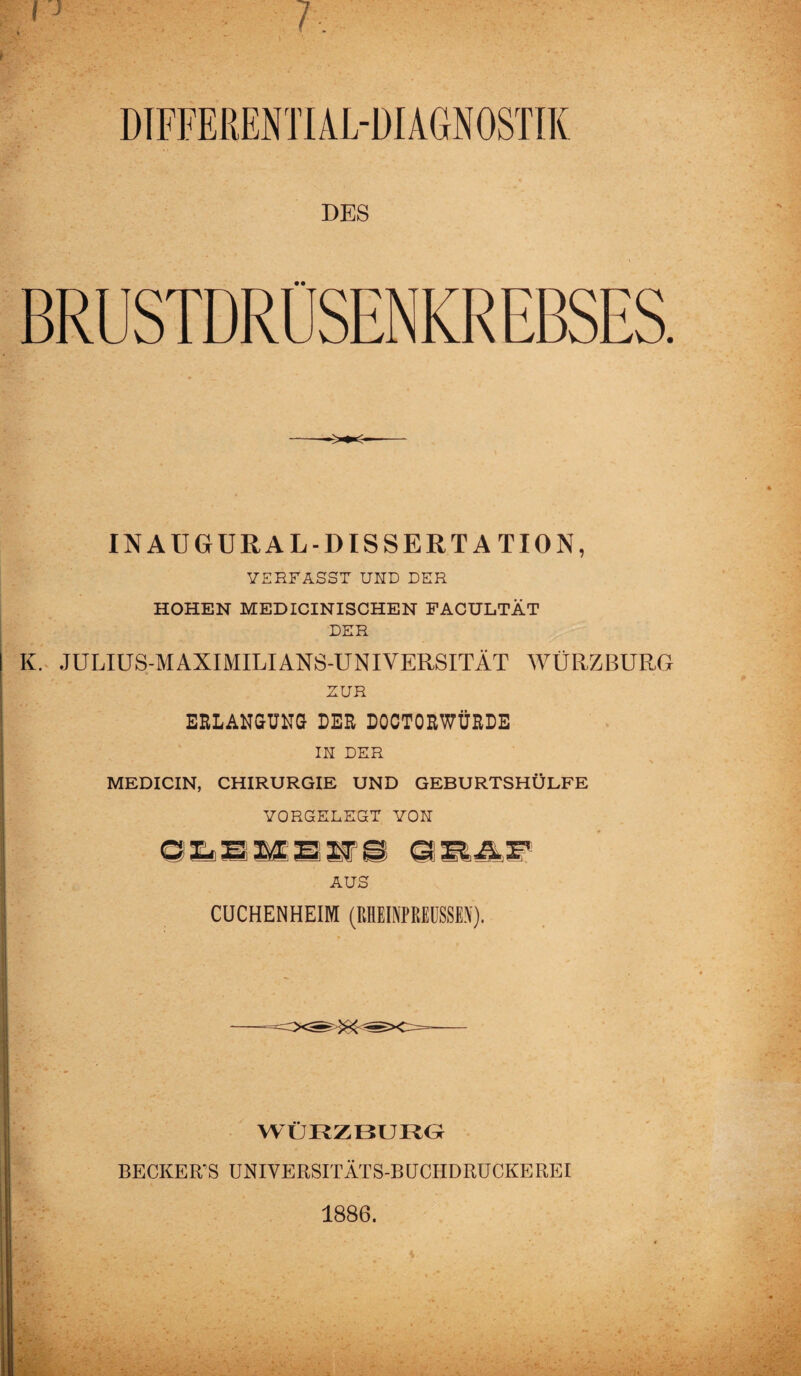 DIFFERENTIAL-DIAGNOSTIK INAUGURALDISSERTATION, VERFASST UND DER HOHEN MEDICINISCHEN FACULTÄT DER K. JULIUS-MAXIMILIANS-UNIVERSITÄT WÜRZBURG ZUR ERLANGUNG DER DOCTORWÜRDE IN DER MEDICIN, CHIRURGIE UND GEBURTSHÜLFE VORGELEGT VON AUS CUCHENHEIM (KHEINPREUSSEN). WÜRZBURG BECKERS UNIVERSITÄTS-BUCHDRÜCKEREI 1886.