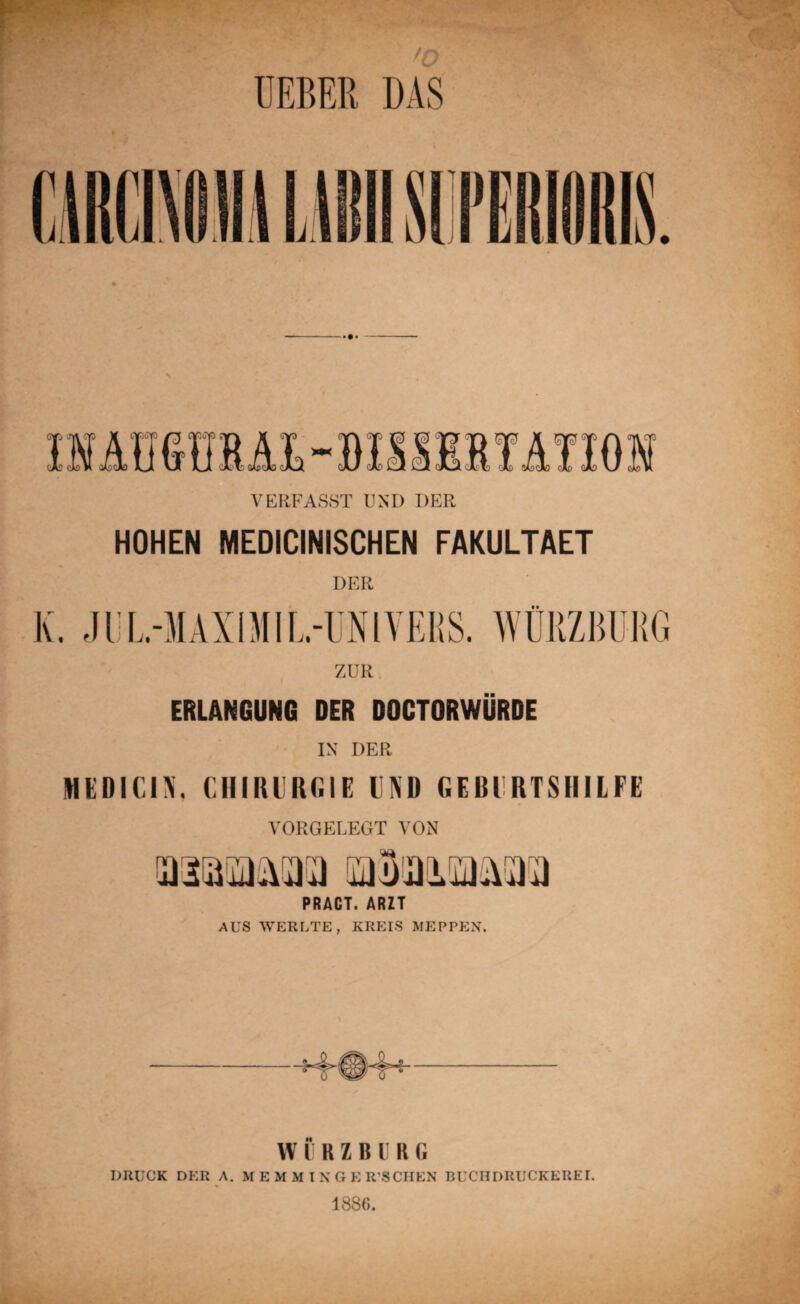 UEBER DAS VERFASST UND DER HOHEN MEDICINISCHEN FAKULTAET K. JUL.-MAXIMIL.-UNIVERS. WÜRZBURG ZUR ERLANGUNG DER DOCTORWÜRDE IN DER MEDIC1N. CHIRURGIE UND GEBURTSHILFE VORGELEGT VON PRACT. ARZT AUS WERLTE, KREIS MEPPEN. VV ß R Z B U R G DRUCK DER A. M E M M I N G E R’SCHEN BUCHDRUCKEREI. 1886.