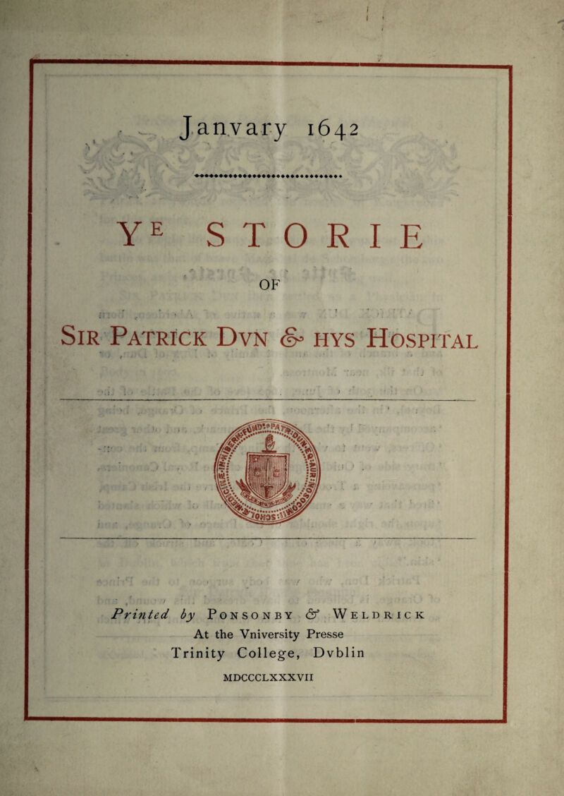 'S J. anv ary 1642 Y STOEIE OF Sir Patrick Dvn hys Hospital Printed by Ponsonby & Weldrick At the Vniversity Presse Trinity College, Dvblin MDCCCLXXXVII