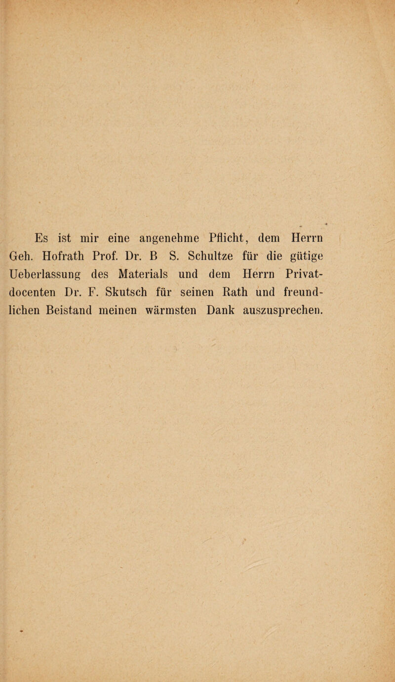 Es ist mir eine angenehme Pflicht, dem Herrn Geh. Hofrath Prof. Dr. B S. Schnitze für die gütige Ueberlassung des Materials und dem Herrn Privat- docenten Dr. F. Skutsch für seinen Rath und freund¬ lichen Beistand meinen wärmsten Dank auszusprechen.