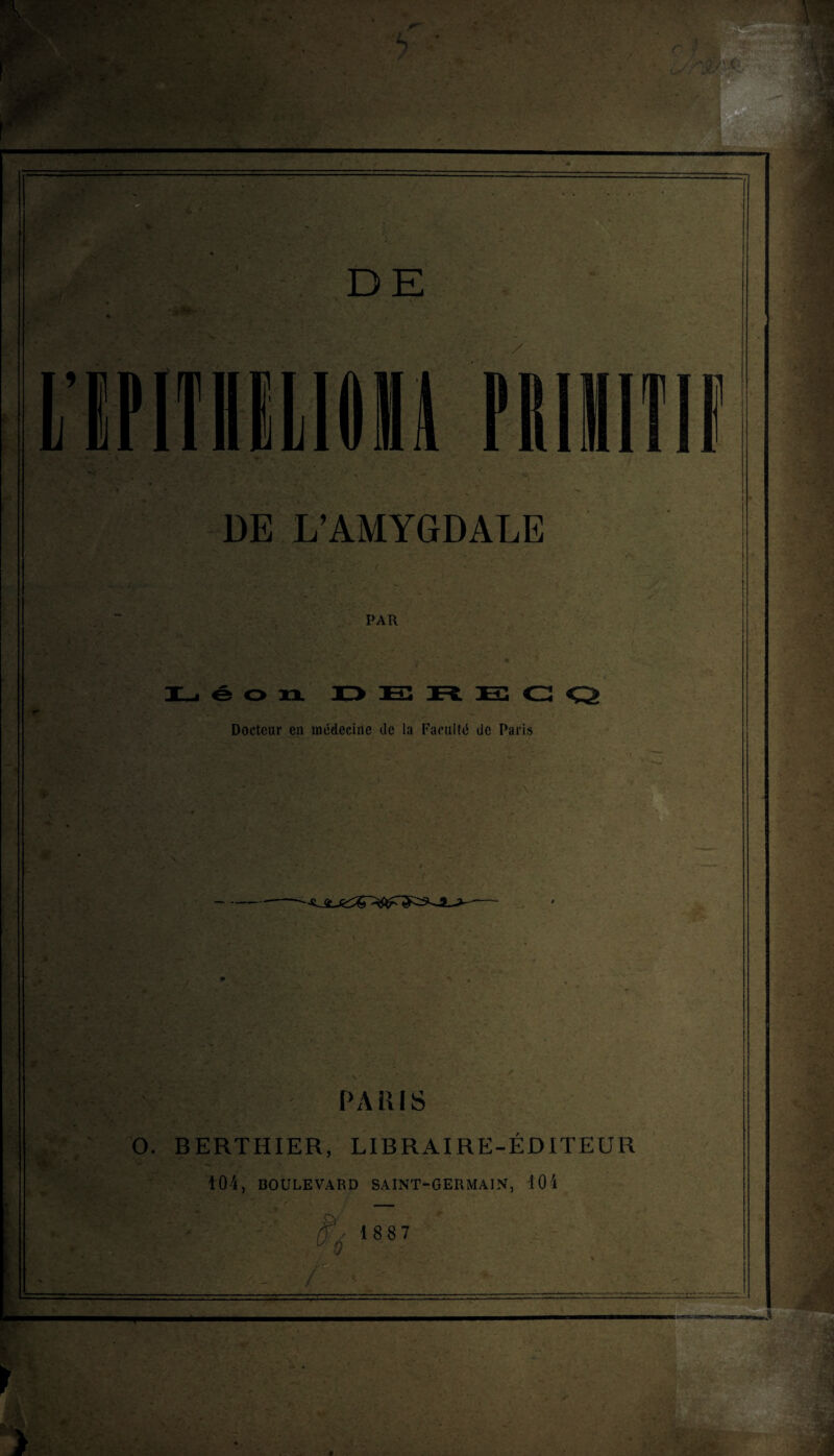 DE L1PIT1ILI014 miIlIK DE L’AMYGDALE PAR __ E R E G Q Docteur en médecine de la Faculté de Paris ûv\ PARIS O. BERTHIER, LIBRAIRE-ÉDITEUR 104, BOULEVARD SAINT-GERMAIN, 104 (f 18 8 7 m ■ o