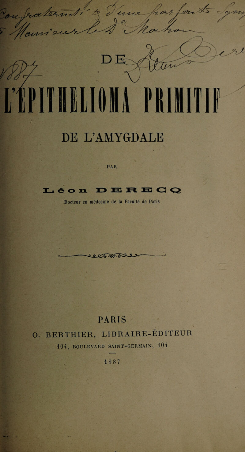 PAR Léon D E R E G Q Docteur en médecine de la Faculté de Paris PARIS O. BERTHIER, LIBRAIRE-ÉDITEUR 104, BOULEVARD SAINT-GERMAIN, '101 1887