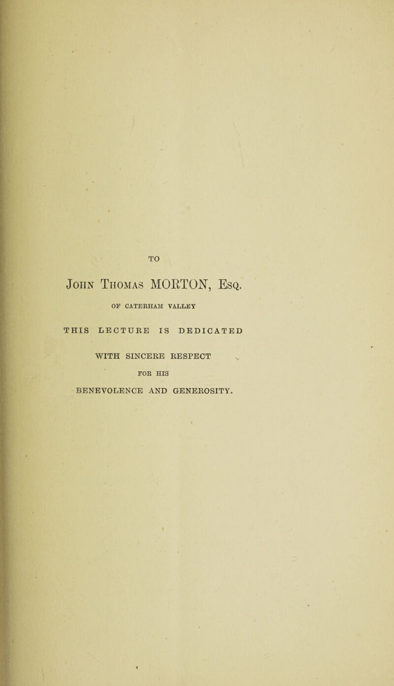 TO John Thomas MORTON, Esq. OF CATERHAM VALLEY THIS LECTURE IS DEDICATED WITH SINCERE RESPECT FOR HIS BENEVOLENCE AND GENEROSITY. »