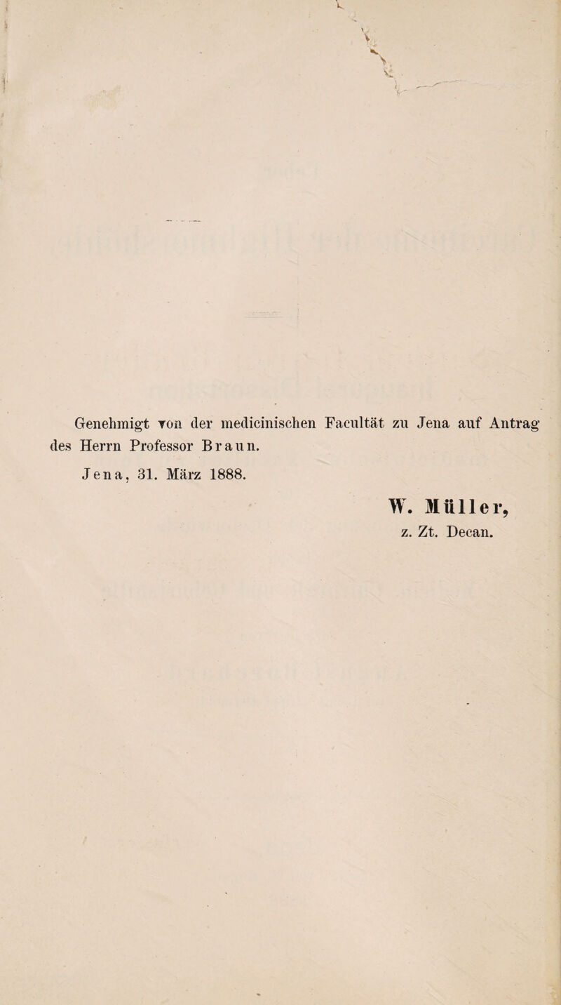 Genehmigt yoü der medicinischen Facultät zu Jena auf Antra des Herrn Professor Braun. Jena, 31. März 1888. W. Müller, z. Zt. Decan.