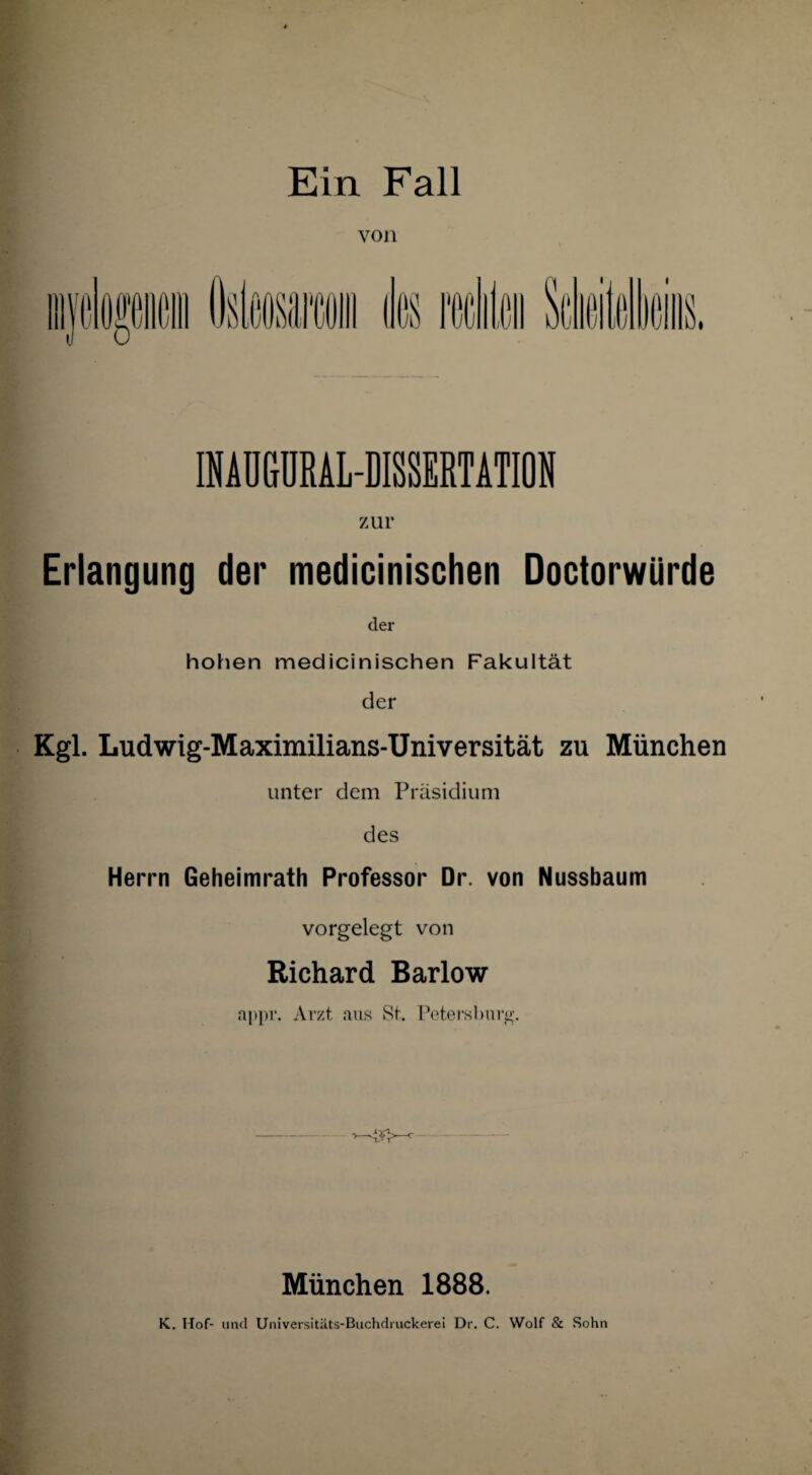 von INAUGURALDISSERTATION zur Erlangung der medicinischen Doctorwürde der hohen medicinischen Fakultät der Kgl. Ludwig-Maximilians-Universität zu München unter dem Präsidium des Herrn Geheimrath Professor Dr. von Nussbaum vorgelegt von Richard Barlow appr. Arzt aus St. Petersburg. München 1888. K. Hof- und Universitäts-Buchdruckerei Dr. C. Wolf & Sohn