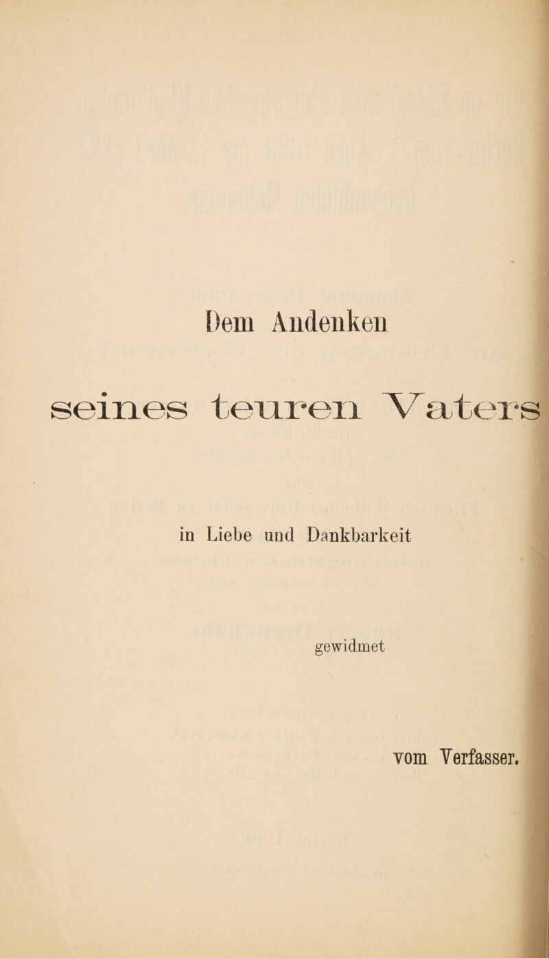 Dem Andenken seines teuren Vaters in Liebe und Dankbarkeit gewidmet vom Verfasser.