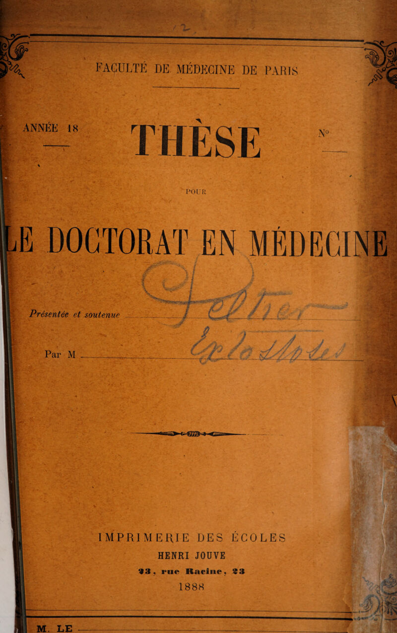 FACULTÉ DE MÉDECINE DE PARIS ANNÉE 18 POUR 1 IMPRIMERIE DES ÉCOLES HENRI JOUVE 33, rue Racine, 93 1888