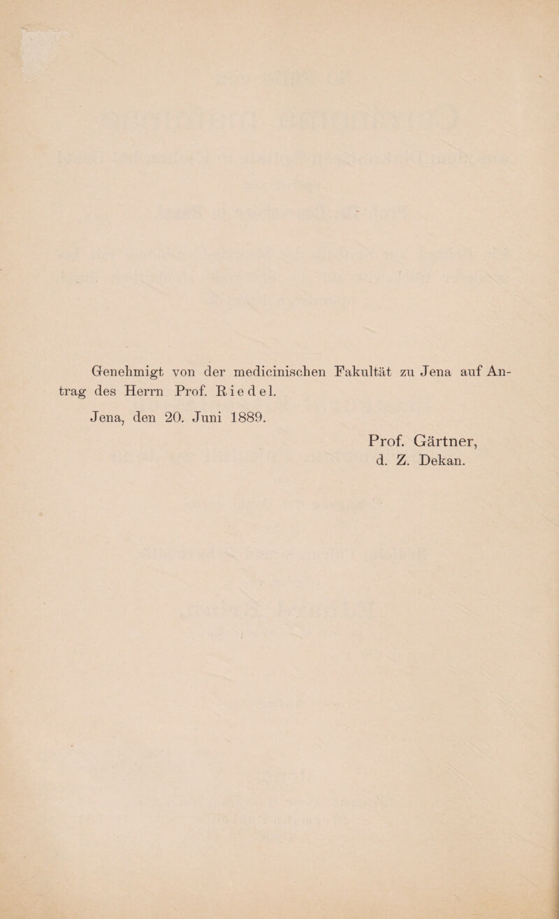 Genehmigt von der medicinischen Fakultät zu Jena auf An¬ trag des Herrn Prof. H i e d e 1. Jena, den 20. Juni 1889. Prof. Gärtner, d. Z. Dekan.