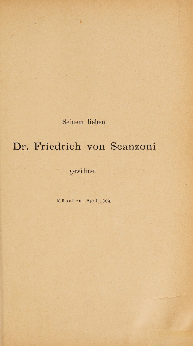 Seinem lieben Dr. Friedrich von Scanzoni gewidmet. München, April ^889.