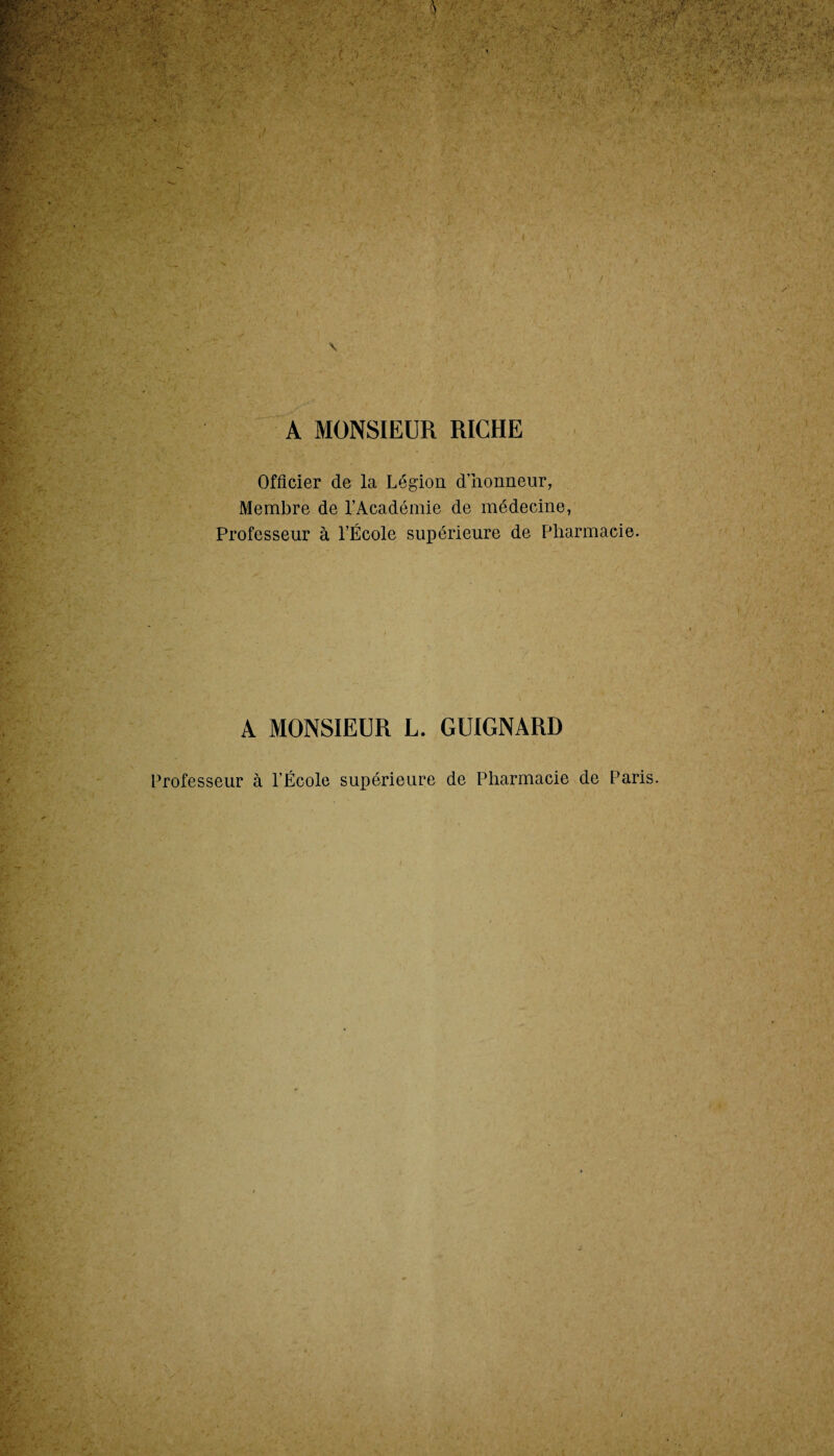 A MONSIEUR RICHE Officier de la Légion d’honneur, Membre de l’Académie de médecine, Professeur à l’École supérieure de Pharmacie. A MONSIEUR L. GUIGNARD Professeur à l’École supérieure de Pharmacie de Paris i v. y