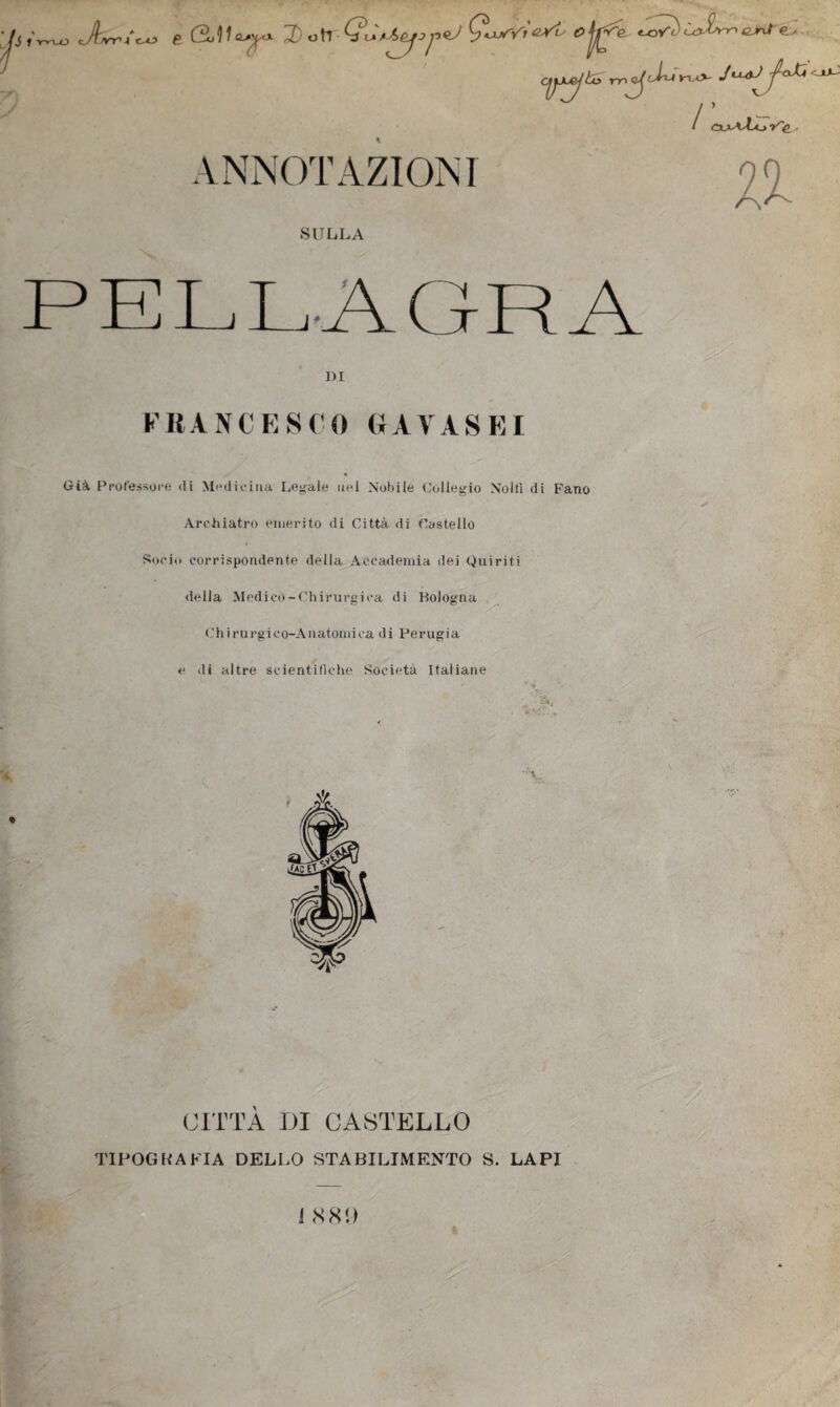 rr.^J^'yx^ VNNOT AZIONI / ’ / ojuvlo Vfi.. II. SULLA Già Professore di Mniliriiia Legale nel Nobile (Collegio N'olll di Fano Archiatro emerito di Città di Castello Socio corrispondente della Accademia dei Quiriti della Medico-Chirurgica di Bologna Chirurgico-Aiiatomica di Perugia e di altre scientifiche Società Italiane CITTÀ DI CASTELLO TIPOGRAFIA DELLO STABILIMENTO S. LAPI < 1 <S8<)