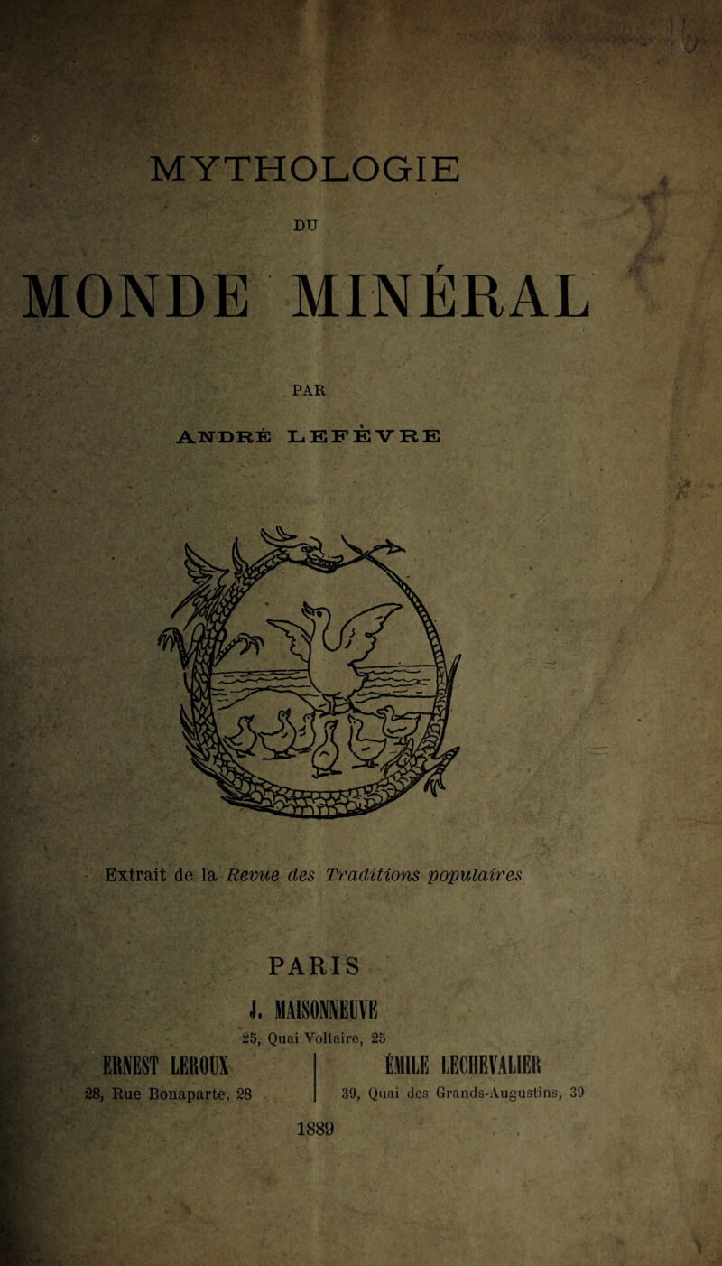 DU MONDE MINÉRAL PAR ANDRÉ LEFÈVRE Extrait de la Revue des Traditions populaires PARIS J. MAISONNEUVE 25, Quai Voltaire, 25 ERNEST LEROUX 28, Rue Bonaparte, 28 39, Quai des Grands-Augustins, 39 1889