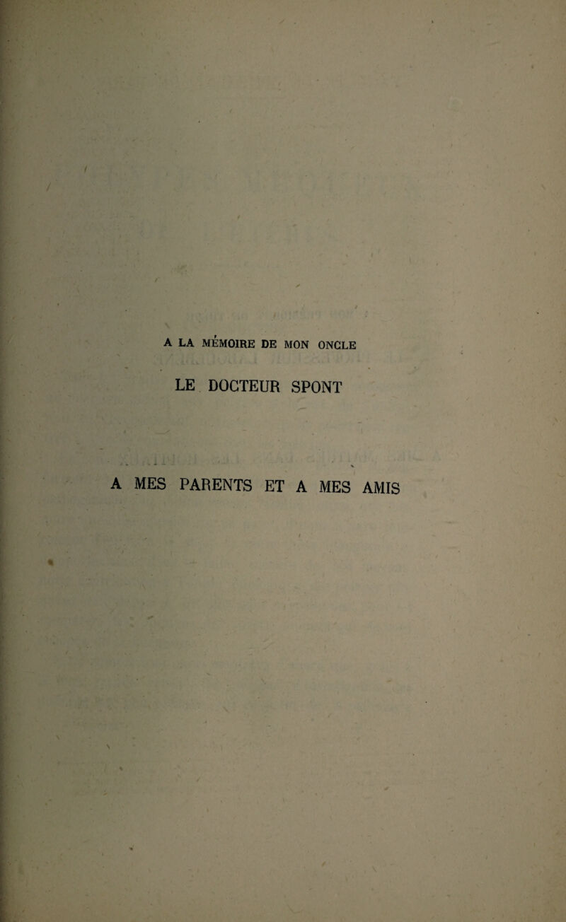 / I A LA MÉMOIRE DE MON ONCLE LE DOCTEUR SPONT V A MES PARENTS ET A MES AMIS « N