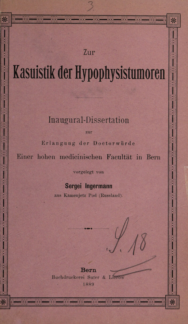 w T 4 I Ui = <♦> = V tm tm m o I 1 I l<v: m 3 .1111.li|||l'i||^'i||H111.i|||l'il|||it|||P»i.■■'-■■M|||||ii|n|it||||mii,.m. .iiiiiiiiiiiiiiiiiin.u.i.itiMMMiiiy^^ Zur Inaugural-Dissertation zur Erlangung der Doctorwiirde Einer hohen medicinischen Facultät in Bern vorgelegt von Sergei Ingermann aus Kamenjetz Pod (Russland). Bern 1889 feiumiiiniiiiiinfe Kasuistik der Hypophysistumoren miiniiiimiiira ||H|U||imniiimruii)||||ij)|||i|jj||iiifiniii*Hiiii<i||||||||j|||(|j)|Mtmi(Mt.'ii!|[|ll||||ri||||l.t'*»M'lHIIt|j||Ml|||m|||l'*U'i||illiilif,J|||||(|jjj|i|||j|i||iiMiiii1|U|,l!||ltl||j||i'«ilii»ii'Hi||||j||j|||lj(jj|)miiiii.■•■••l]|||ll|||)Uf||||ii'>t»rtii...'^jl|ll||||ll[jj|!''ur.[||||.,; llllHlltn*niiii:immnlll 11 ti t If llllll im»i(iihim ii tullllllllllliltlilliiiiMiMiim >m ll lllllllllillll|liil»)ii)iiiiiiiiiillllllllllllllllllii(niiiiiiiiiniilllllllllilllllilii>>i|iiiiiiiiiiiiillllllllllliFllllltiiiiiiiiiiiiiiiiiltlllllllltlllilliiiiitiiiinniMiillilltMitl>lilllliiM>iiiiiiiiiiiiOllllHlljltllllllittiiiMii<niiiiiltllllli^ T ♦ j <V>J ♦ <♦ plTiiiiifliiiiill läUiülüimiüülirnj