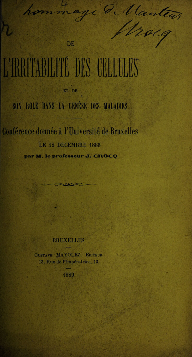 ET DE : >• V . . - - . ' ' , / ■V. \ 1 . t» SON ROLE DANS LA GENÈSE DES MALADIES ' ■ - : Conférence donnée à l’Université de Bruxelles LE 18 DÉCEMBRE 1888 par M. le professeur* «V. GROCQ BRUXELLES — Gustave MAYOLEZ, Éditeur 13, Rue de 1-Impératrice, 13 St 1889 / Y * ’ , 1 C*' '*• ïy s