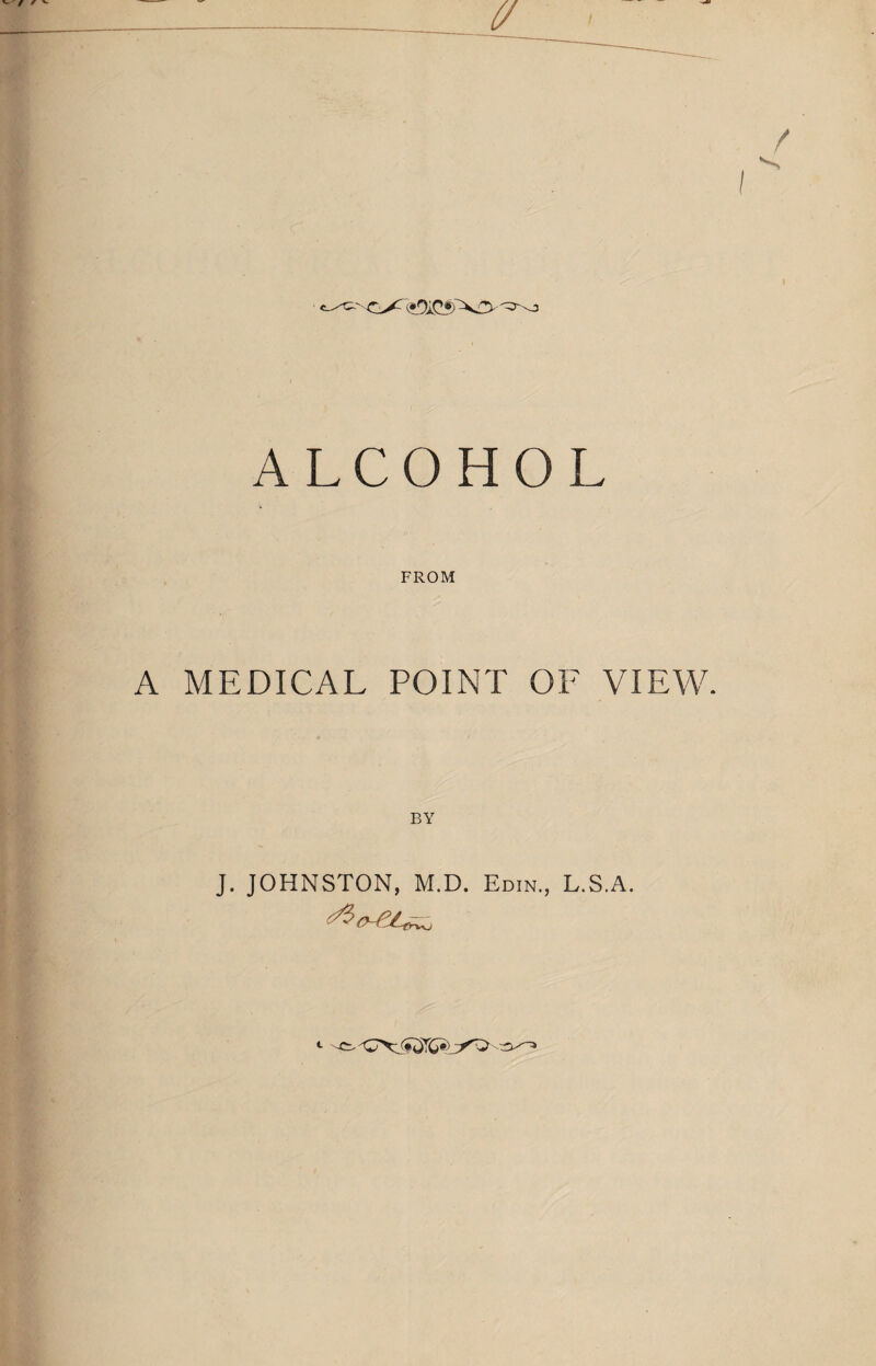 ALCOHOL FROM A MEDICAL POINT OF VIEW. BY J. JOHNSTON, M.D. Edin., L.S.A.