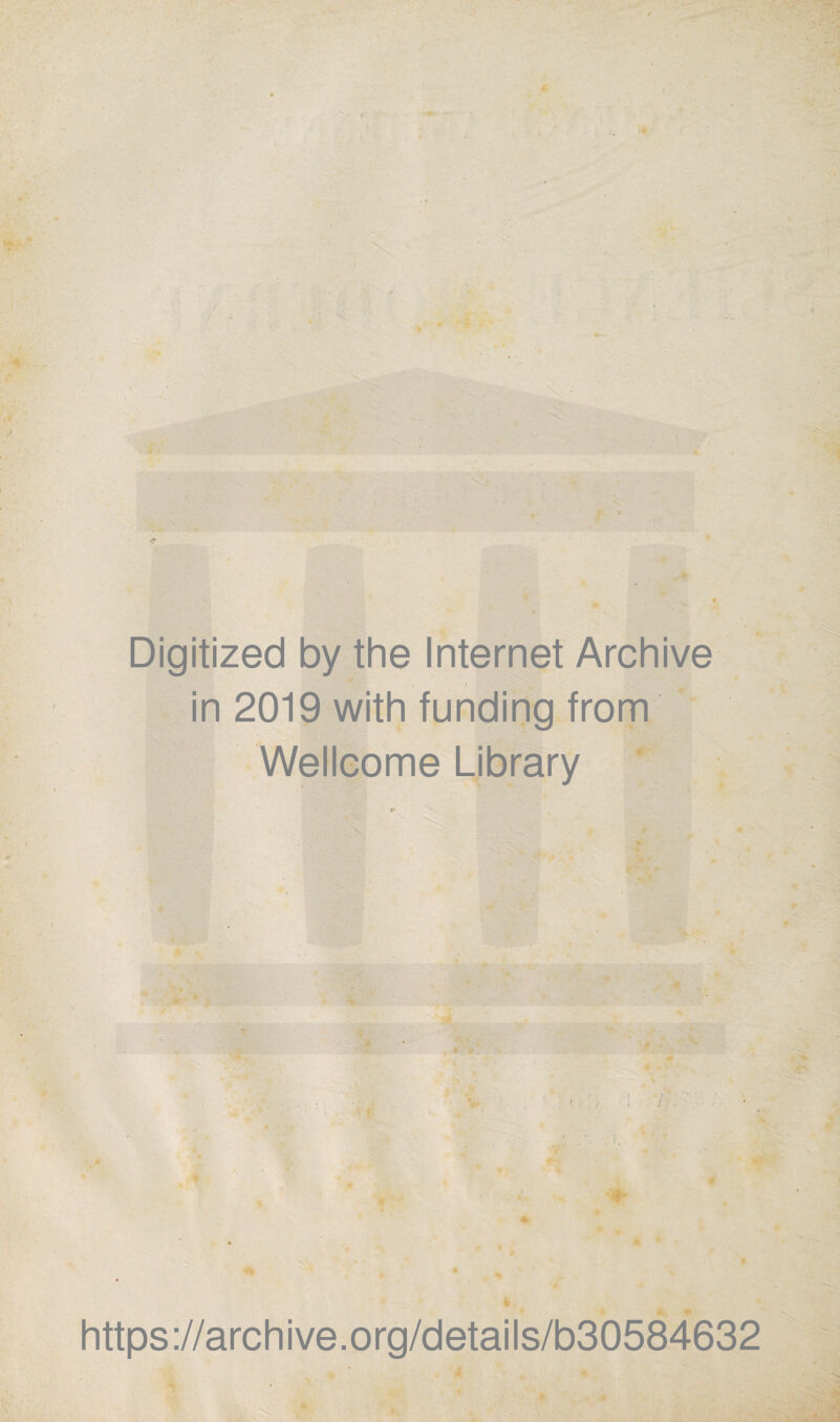 Digitized by the Internet Archive in 2019 with funding from Wellcome Library % % ' 7.; ■ ■ - . !, ■4 , https://archive.org/details/b30584632