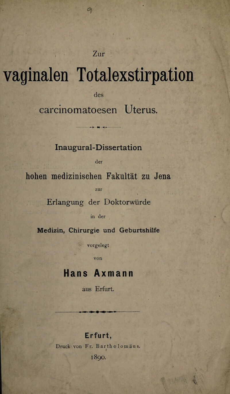 Zur vaginalen Totalexstirpation des carcinomatoesen Uterus. Inaugural-Dissertation der hohen medizinischen Fakultät zu Jena Erlangung der Doktorwürde in der Medizin, Chirurgie und Geburtshilfe vorgelegt von Hans Axmann aus Erfurt. Erfurt, Druck von Fr. Bartholomäus. 1890.