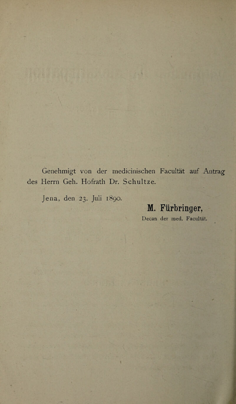 Genehmigt von der medioinischen Facultät auf Antrag des Herrn Geh. Hofrath Dr. Schultze. Jena, den 23. Juli 1890. M. Fürbringer, Decan der med. Facultät.