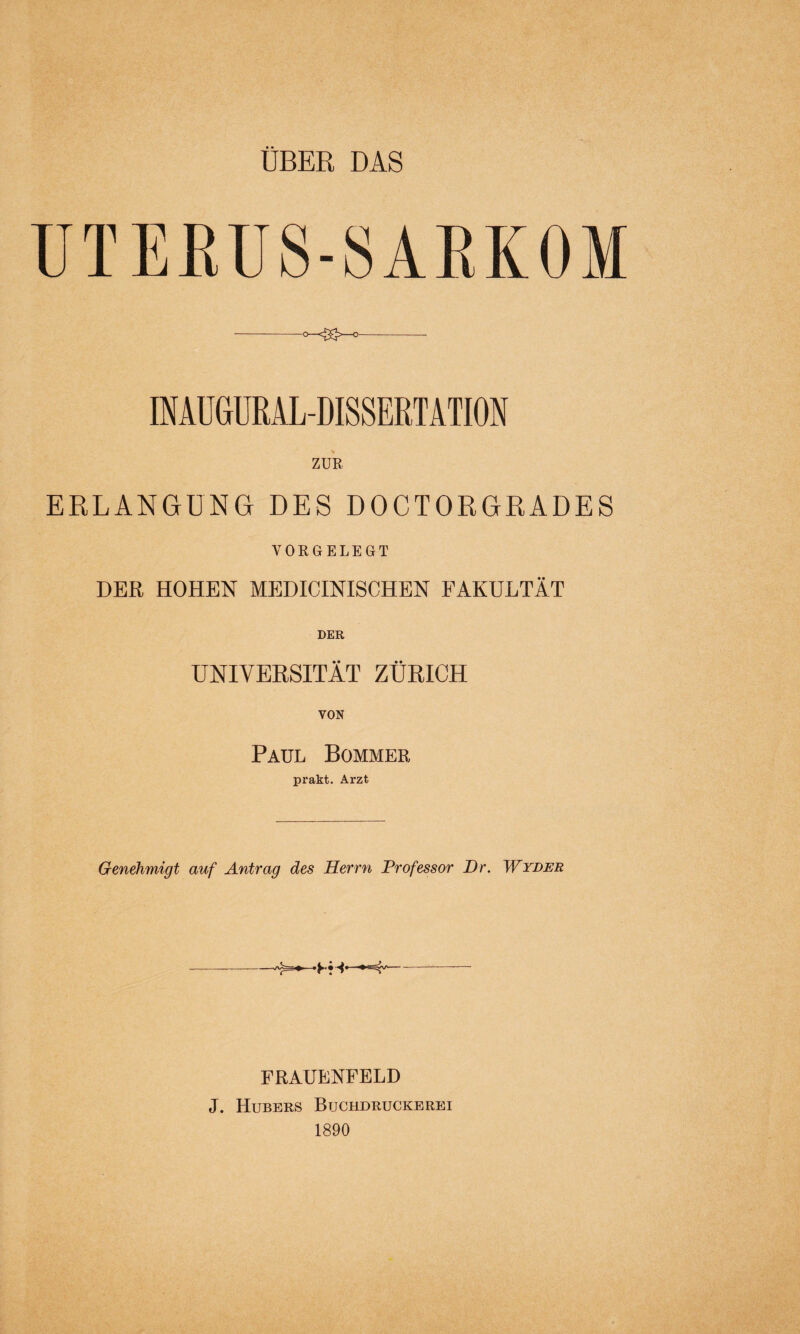 OBER DAS INAUGURALDISSERTATION ZUR ERLANGUNG DES DOCTORGRADES VORGELEGT DER HOHEN MEDICINISCHEN FAKULTÄT UNIVERSITÄT ZÜRICH Paul Bommer prakt. Arzt Genehmigt auf Antrag des Herrn Professor Dr. Wyder FRAUENFELD J. Hubers Buchdruckerei 1890