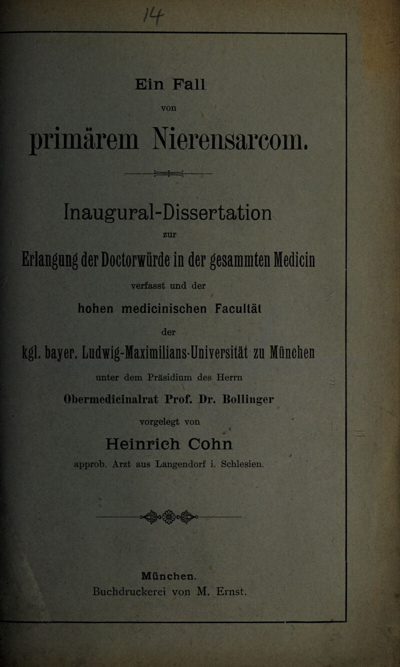 von Inaugural-Dissertation zur Erlangung der Doctorwiirde in der gesammten Medicin verfasst und der hohen medicinischen Facultät der kgl. bayer. Ludwig-Maximilians-Üniversität zu München unter dem Präsidium des Herrn ■Hpgf \ Obermedicinalrat Prof. Dr. Bollinger vorgelegt von % Heinrich Cohn approb. Arzt aus Langendorf i. Schlesien. München. Buchdruckerei von M. Ernst.